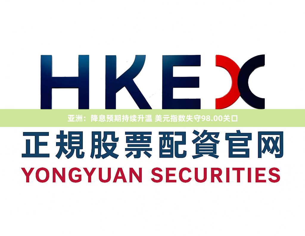 亚洲：降息预期持续升温 美元指数失守98.00关口